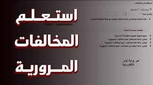 تعرف على رابط الاستعلام عن مخالفات رخص المركبات 2025 وطريقة تسديدها إلكترونيًا